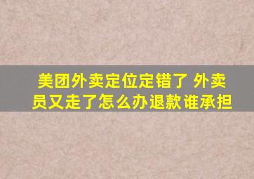 美团外卖定位定错了 外卖员又走了怎么办退款谁承担